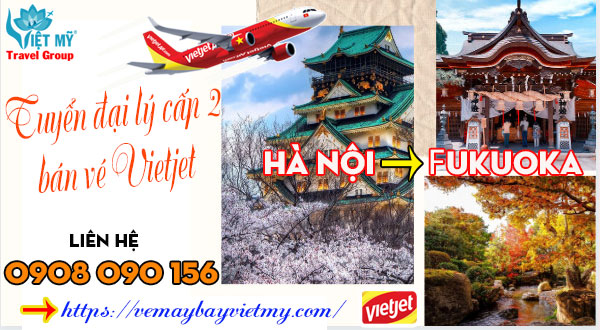 Tuyển đại lý cấp 2 bán vé Vietjet từ Hà Nội – Fukuoka