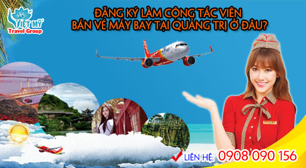 Đăng ký làm cộng tác viên bán vé máy bay tại Quảng Trị ở đâu?