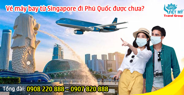 Vé máy bay từ Singapore đi Phú Quốc được chưa?