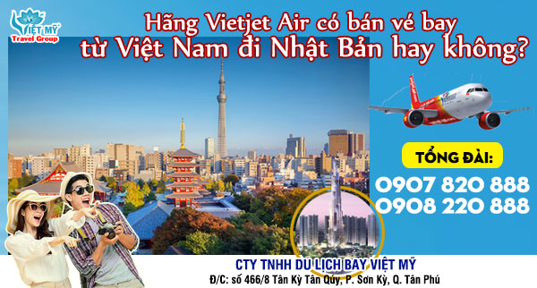 Hãng Vietjet Air có bán vé bay từ Việt Nam đi Nhật Bản hay không?