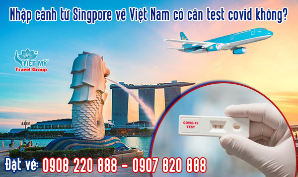 Nhập cảnh từ Singapore về Việt Nam có cần test covid không?