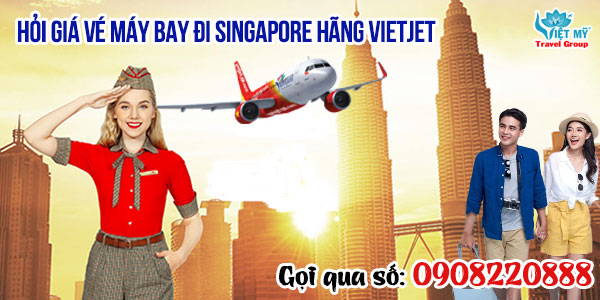 Hỏi giá vé máy bay đi Singapore hãng Vietjet qua số 0908220888