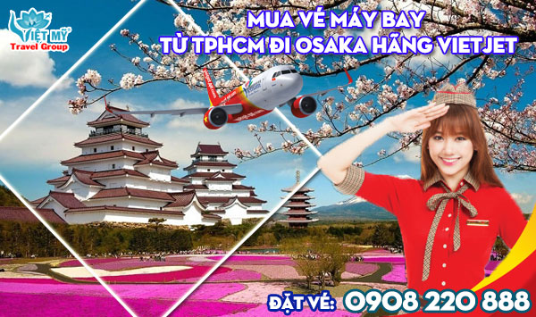 Mua vé máy bay từ TPHCM đi Osaka hãng Vietjet gọi 0908 220 888