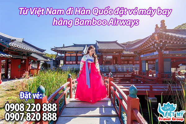 Từ Việt Nam đi Hàn Quốc đặt vé máy bay hãng Bamboo Airways