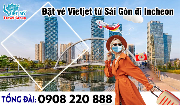Đặt vé Vietjet từ Sài Gòn đi Incheon qua tổng đài 0908220888