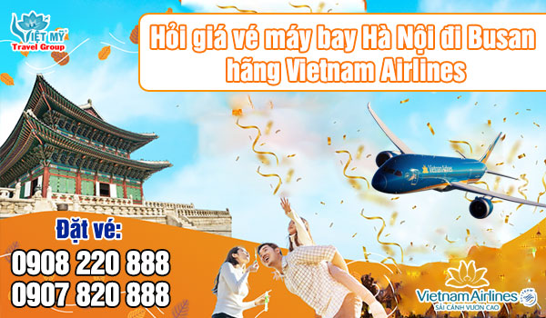 Hỏi giá vé máy bay Hà Nội đi Busan hãng Vietnam Airlines gọi 0908220888