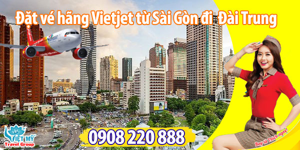 Đặt vé hãng Vietjet từ Sài Gòn đi Đài Trung qua tổng đài 0908220888