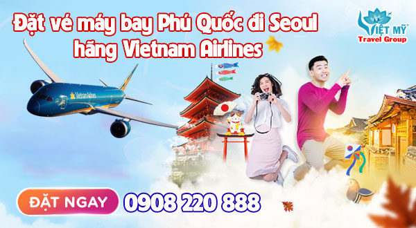 Gọi 0908220888 đặt vé máy bay Phú Quốc đi Seoul hãng Vietnam Airlines