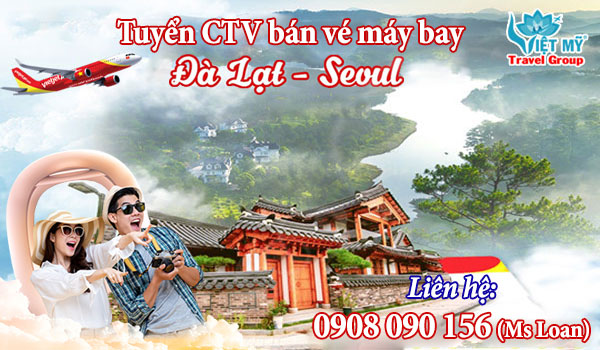 Tuyển CTV bán vé máy bay Vietjet từ Đà Lạt đi Seoul 