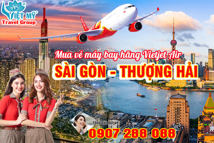 Mua vé máy bay từ Sài Gòn đi Thượng Hải hãng Vietjet Air